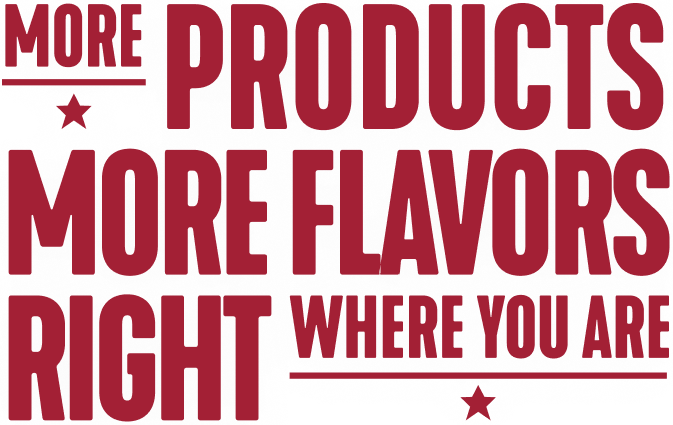 More Products More Flavors Right where you are